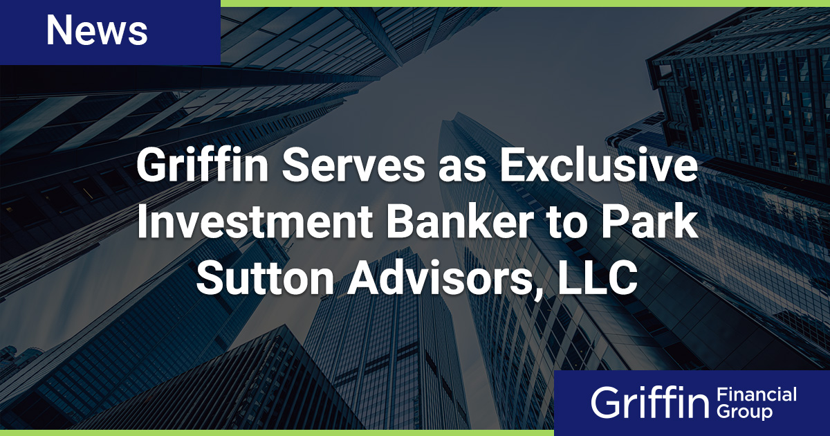 Griffin Serves as Exclusive Investment Banker to Park Sutton Advisors, LLC Griffin Financial Group